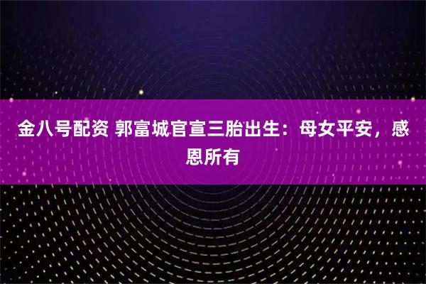 金八号配资 郭富城官宣三胎出生：母女平安，感恩所有