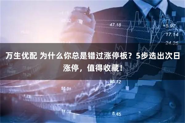 万生优配 为什么你总是错过涨停板？5步选出次日涨停，值得收藏！