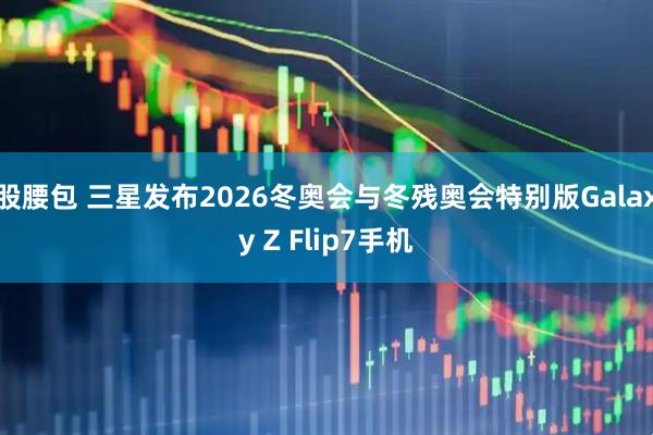 股腰包 三星发布2026冬奥会与冬残奥会特别版Galaxy Z Flip7手机