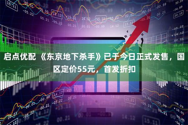 启点优配 《东京地下杀手》已于今日正式发售，国区定价55元，首发折扣