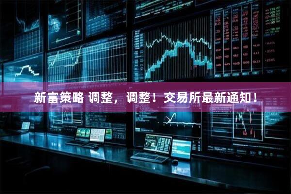 新富策略 调整，调整！交易所最新通知！